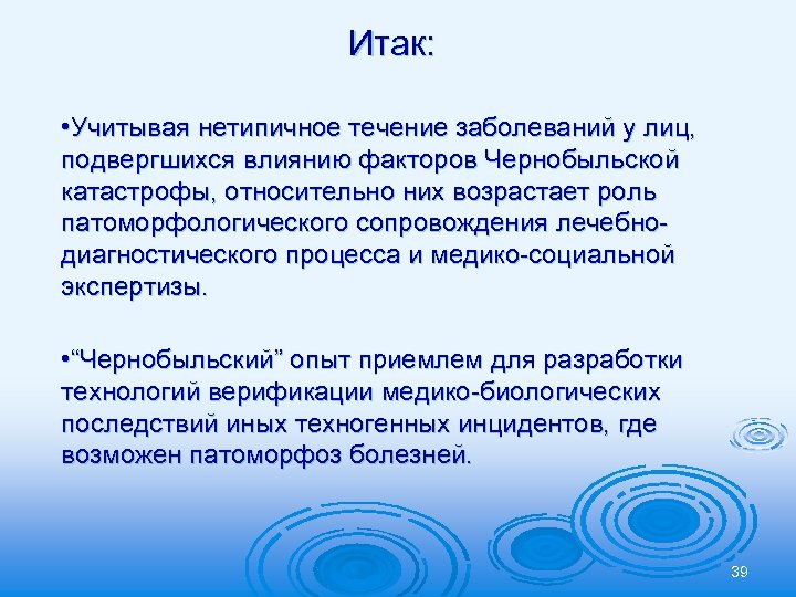 Итак: • Учитывая нетипичное течение заболеваний у лиц, подвергшихся влиянию факторов Чернобыльской катастрофы, относительно