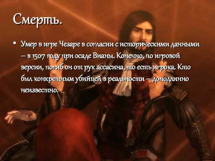 Смерть. • Умер в игре Чезаре в согласии с историческими данными – в 1507