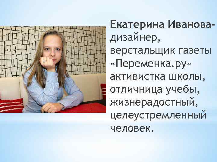 Екатерина Ивановадизайнер, верстальщик газеты «Переменка. ру» активистка школы, отличница учебы, жизнерадостный, целеустремленный человек. 