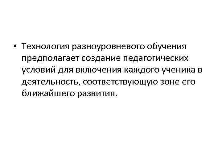  • Технология разноуровневого обучения предполагает создание педагогических условий для включения каждого ученика в