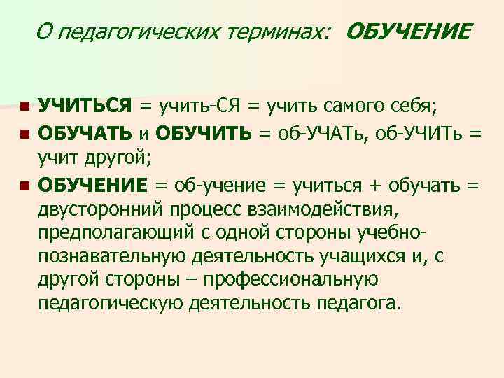 О педагогических терминах: ОБУЧЕНИЕ УЧИТЬСЯ = учить-СЯ = учить самого себя; n ОБУЧАТЬ и