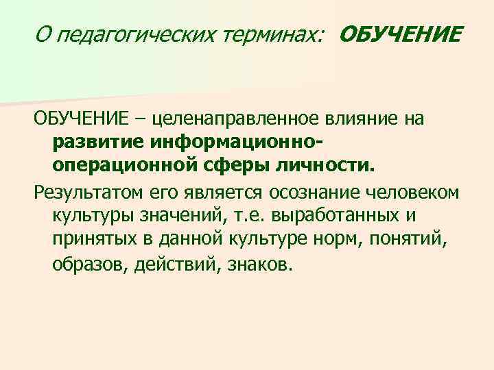 О педагогических терминах: ОБУЧЕНИЕ – целенаправленное влияние на развитие информационнооперационной сферы личности. Результатом его