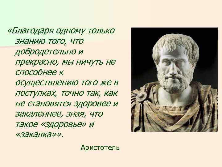  «Благодаря одному только знанию того, что добродетельно и прекрасно, мы ничуть не способнее