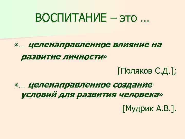 ВОСПИТАНИЕ – это … «… целенаправленное влияние на развитие личности» [Поляков С. Д. ];