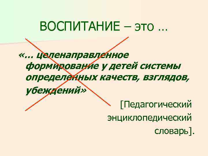 ВОСПИТАНИЕ – это … «… целенаправленное формирование у детей системы определенных качеств, взглядов, убеждений»