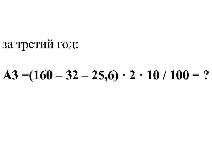 за третий год: А 3 =(160 – 32 – 25, 6) · 2 ·