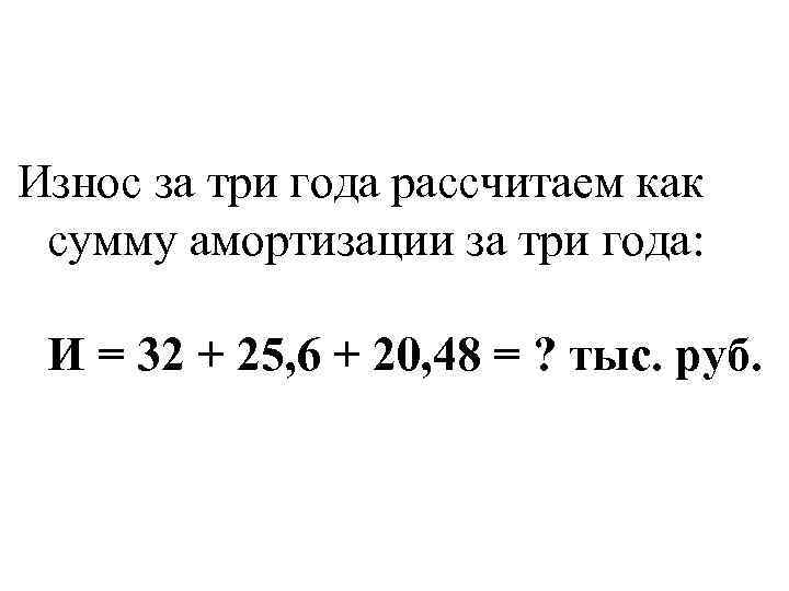 Износ за три года рассчитаем как сумму амортизации за три года: И = 32