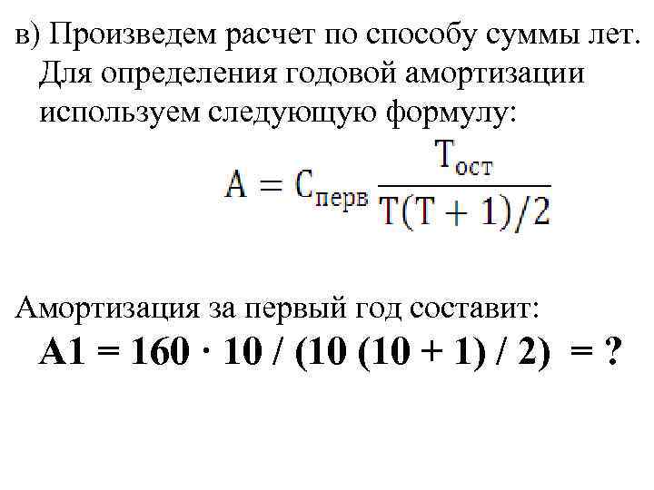 в) Произведем расчет по способу суммы лет. Для определения годовой амортизации используем следующую формулу:
