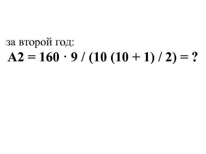 за второй год: А 2 = 160 · 9 / (10 + 1) /