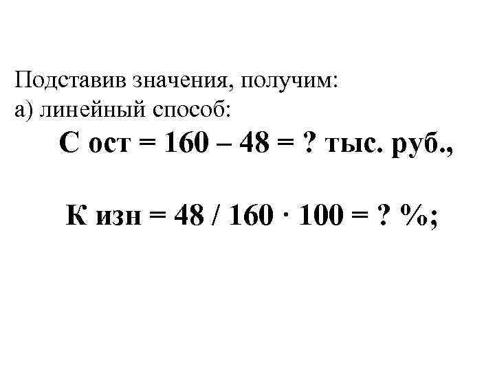 Подставив значения, получим: а) линейный способ: С ост = 160 – 48 = ?