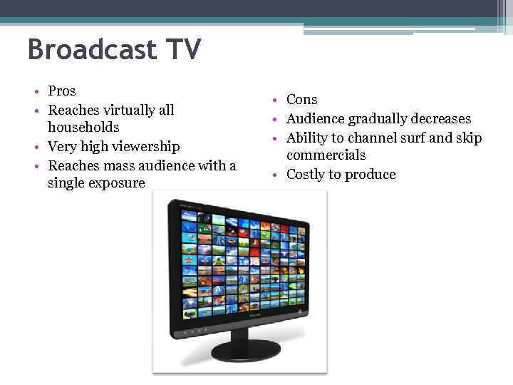 Broadcast TV • Pros • Reaches virtually all households • Very high viewership •