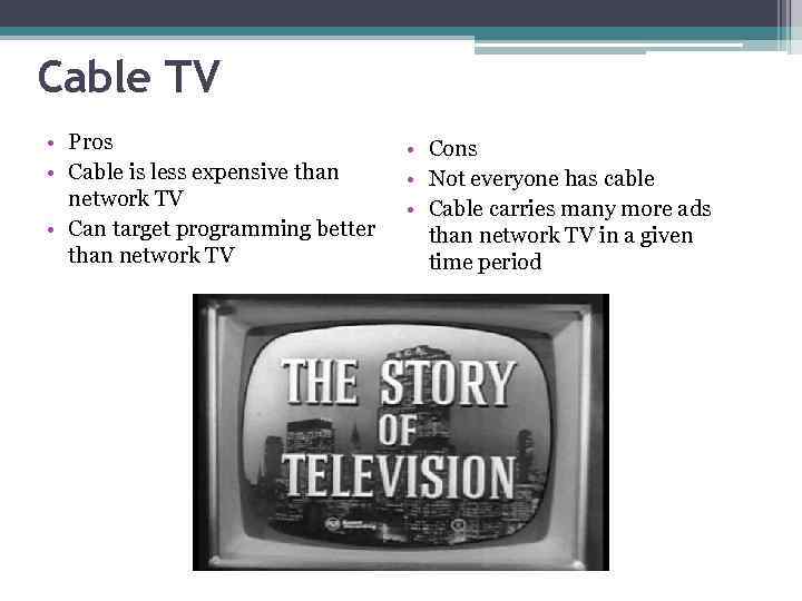 Cable TV • Pros • Cable is less expensive than network TV • Can