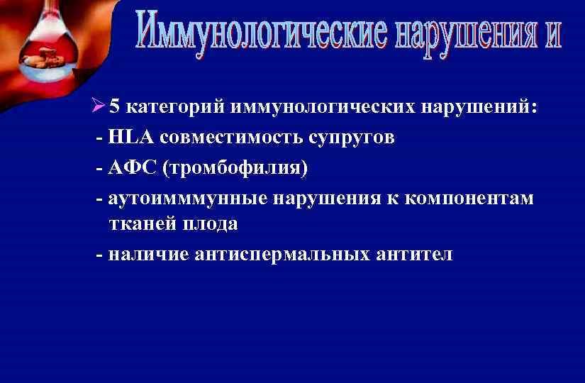 Ø 5 категорий иммунологических нарушений: - HLA совместимость супругов - АФС (тромбофилия) - аутоимммунные
