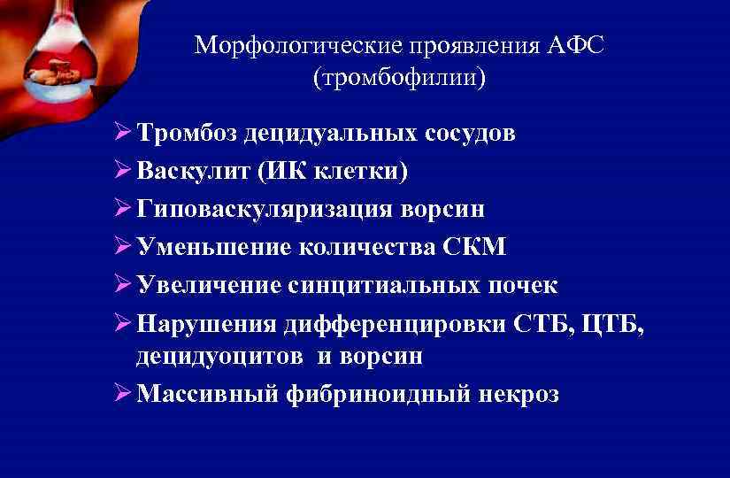 Морфологические проявления АФС (тромбофилии) Ø Тромбоз децидуальных сосудов Ø Васкулит (ИК клетки) Ø Гиповаскуляризация