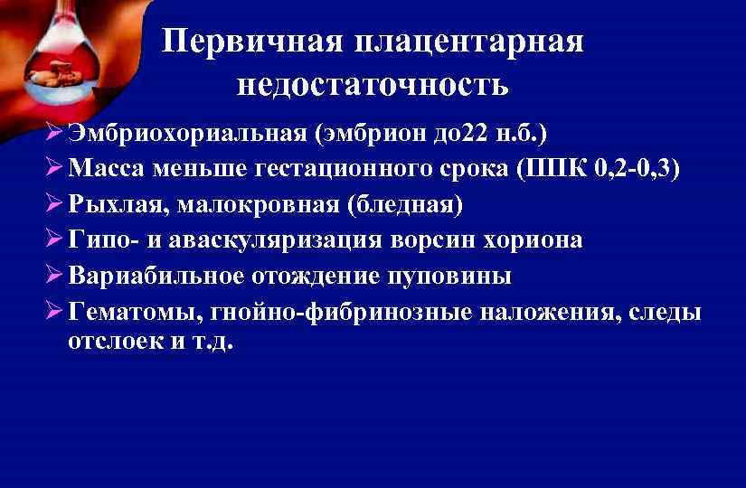Первичная плацентарная недостаточность Ø Эмбриохориальная (эмбрион до 22 н. б. ) Ø Масса меньше