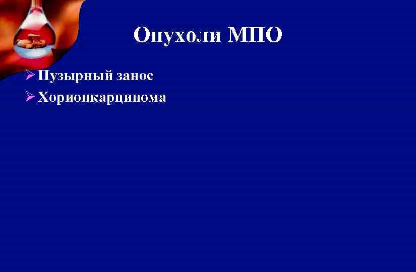 Опухоли МПО Ø Пузырный занос Ø Хорионкарцинома 