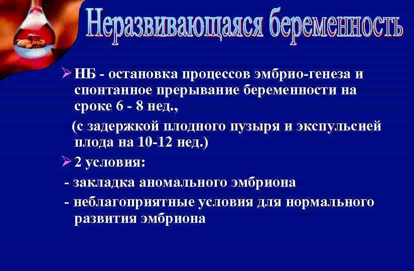 Ø НБ - остановка процессов эмбрио-генеза и спонтанное прерывание беременности на сроке 6 -