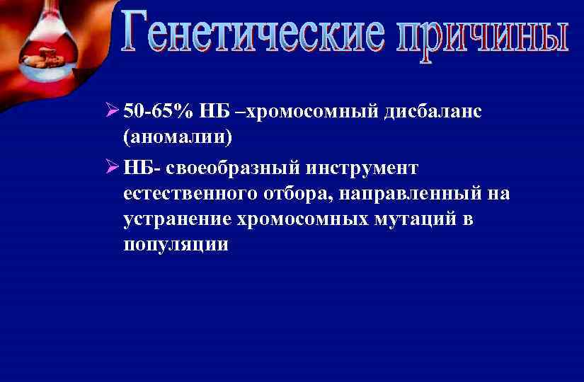 Ø 50 -65% НБ –хромосомный дисбаланс (аномалии) Ø НБ- своеобразный инструмент естественного отбора, направленный
