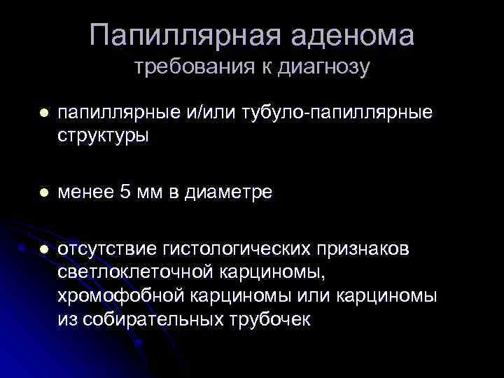 Папиллярная аденома требования к диагнозу l папиллярные и/или тубуло-папиллярные структуры l менее 5 мм