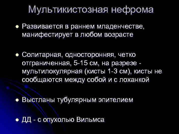 Мультикистозная нефрома l Развивается в раннем младенчестве, манифестирует в любом возрасте l Солитарная, односторонняя,