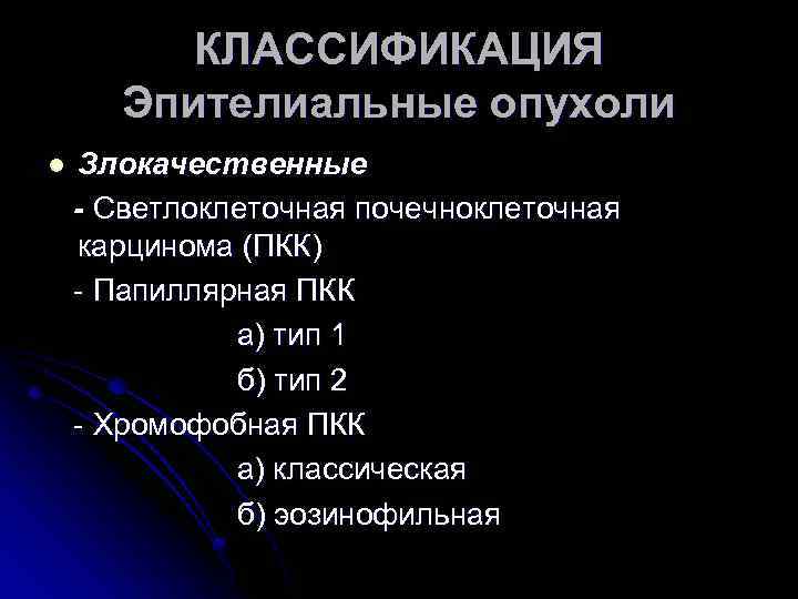 КЛАССИФИКАЦИЯ Эпителиальные опухоли l Злокачественные - Светлоклеточная почечноклеточная карцинома (ПКК) - Папиллярная ПКК а)