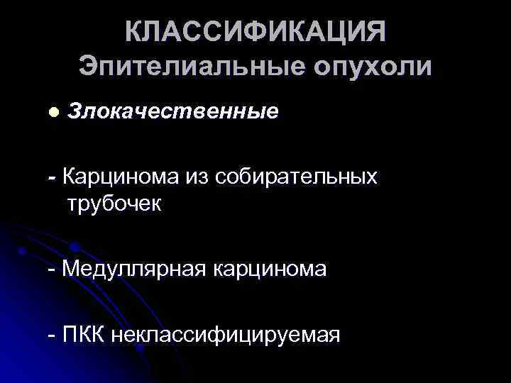 КЛАССИФИКАЦИЯ Эпителиальные опухоли l Злокачественные - Карцинома из собирательных трубочек - Медуллярная карцинома -