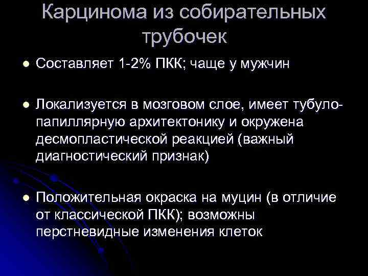 Карцинома из собирательных трубочек l Составляет 1 -2% ПКК; чаще у мужчин l Локализуется