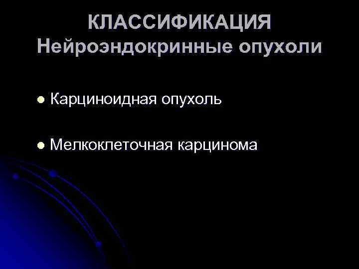 КЛАССИФИКАЦИЯ Нейроэндокринные опухоли l Карциноидная опухоль l Мелкоклеточная карцинома 