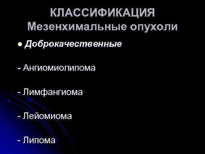 КЛАССИФИКАЦИЯ Мезенхимальные опухоли l Доброкачественные - Ангиомиолипома - Лимфангиома - Лейомиома - Липома 