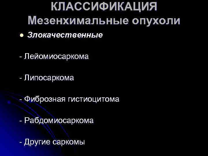 КЛАССИФИКАЦИЯ Мезенхимальные опухоли l Злокачественные - Лейомиосаркома - Липосаркома - Фиброзная гистиоцитома - Рабдомиосаркома