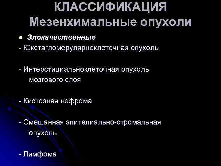 КЛАССИФИКАЦИЯ Мезенхимальные опухоли Злокачественные - Юкстагломерулярноклеточная опухоль l - Интерстициальноклеточная опухоль мозгового слоя -