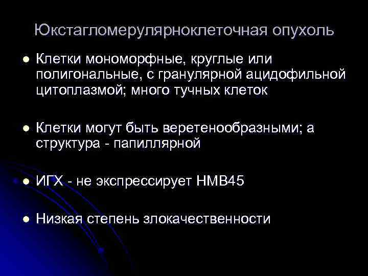 Юкстагломерулярноклеточная опухоль l Клетки мономорфные, круглые или полигональные, с гранулярной ацидофильной цитоплазмой; много тучных