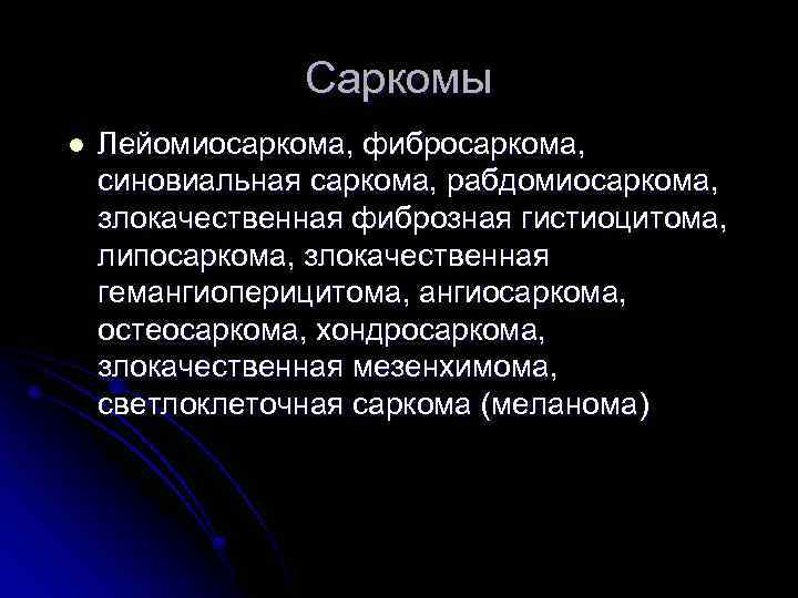 Саркомы l Лейомиосаркома, фибросаркома, синовиальная саркома, рабдомиосаркома, злокачественная фиброзная гистиоцитома, липосаркома, злокачественная гемангиоперицитома, ангиосаркома,