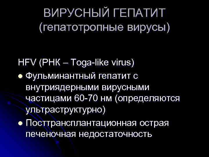 ВИРУСНЫЙ ГЕПАТИТ (гепатотропные вирусы) HFV (РНК – Toga-like virus) l Фульминантный гепатит с внутриядерными