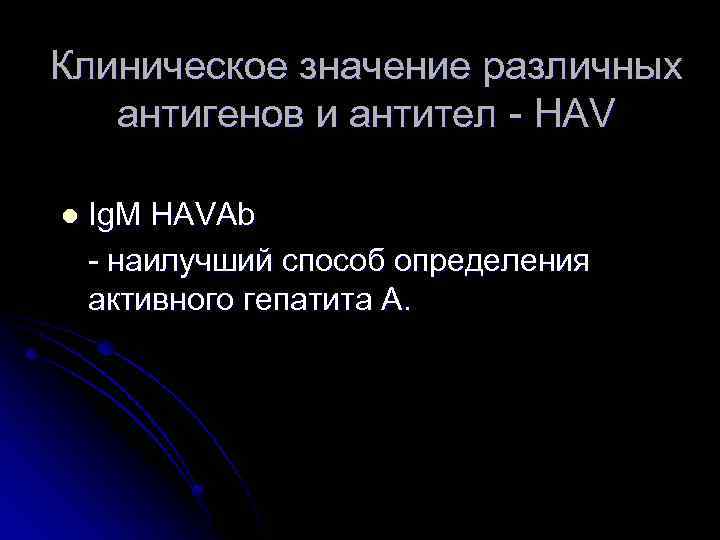 Клиническое значение различных антигенов и антител - HAV l Ig. M HAVAb - наилучший