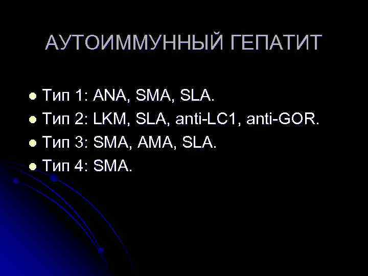 АУТОИММУННЫЙ ГЕПАТИТ Тип 1: ANA, SMA, SLA. l Тип 2: LKM, SLA, anti-LC 1,