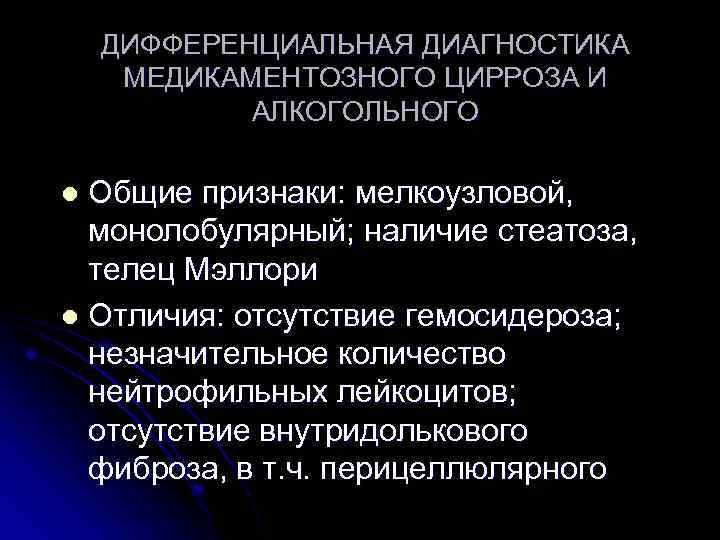 ДИФФЕРЕНЦИАЛЬНАЯ ДИАГНОСТИКА МЕДИКАМЕНТОЗНОГО ЦИРРОЗА И АЛКОГОЛЬНОГО Общие признаки: мелкоузловой, монолобулярный; наличие стеатоза, телец Мэллори