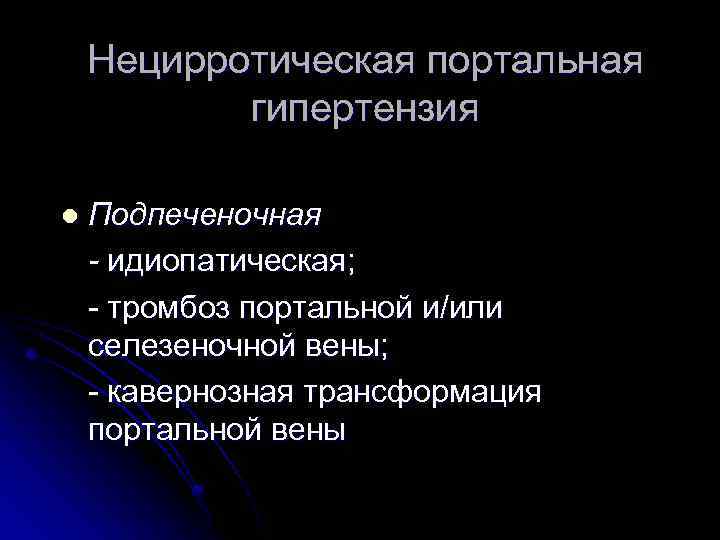 Нецирротическая портальная гипертензия l Подпеченочная - идиопатическая; - тромбоз портальной и/или селезеночной вены; -