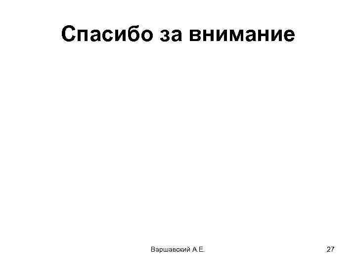 Спасибо за внимание Варшавский А. Е. 27 