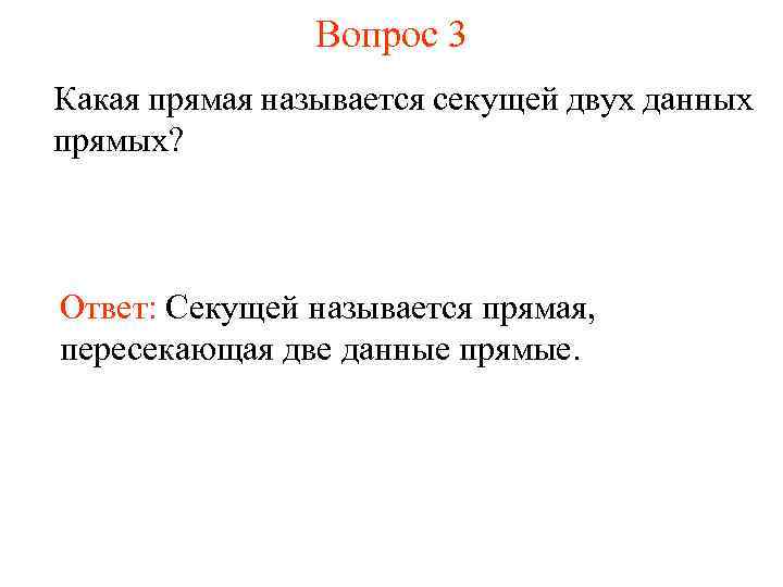 Вопрос 3 Какая прямая называется секущей двух данных прямых? Ответ: Секущей называется прямая, пересекающая