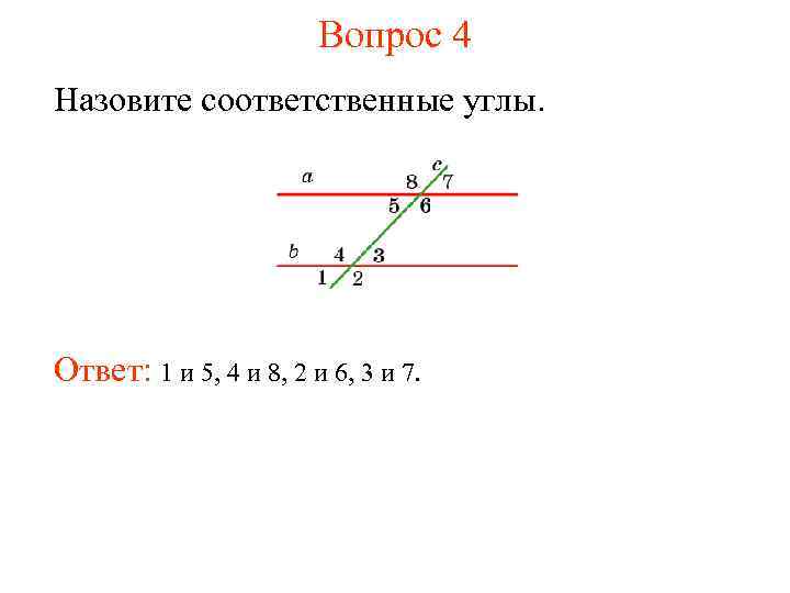 Вопрос 4 Назовите соответственные углы. Ответ: 1 и 5, 4 и 8, 2 и