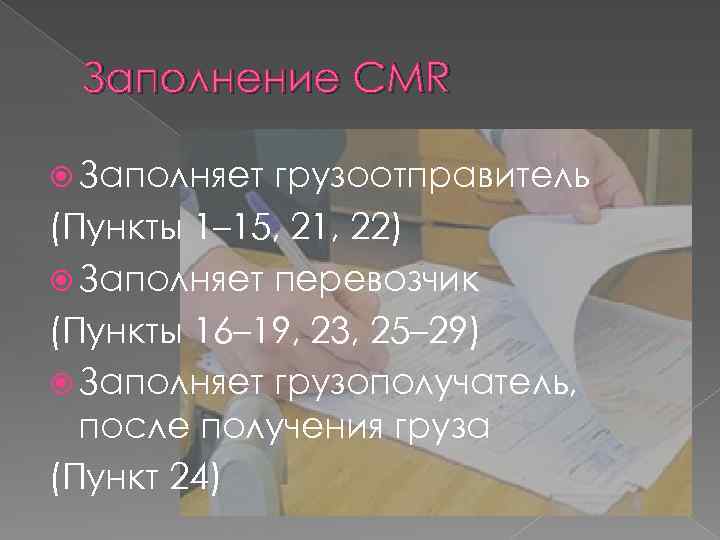 Заполнение CMR Заполняет грузоотправитель (Пункты 1– 15, 21, 22) Заполняет перевозчик (Пункты 16– 19,