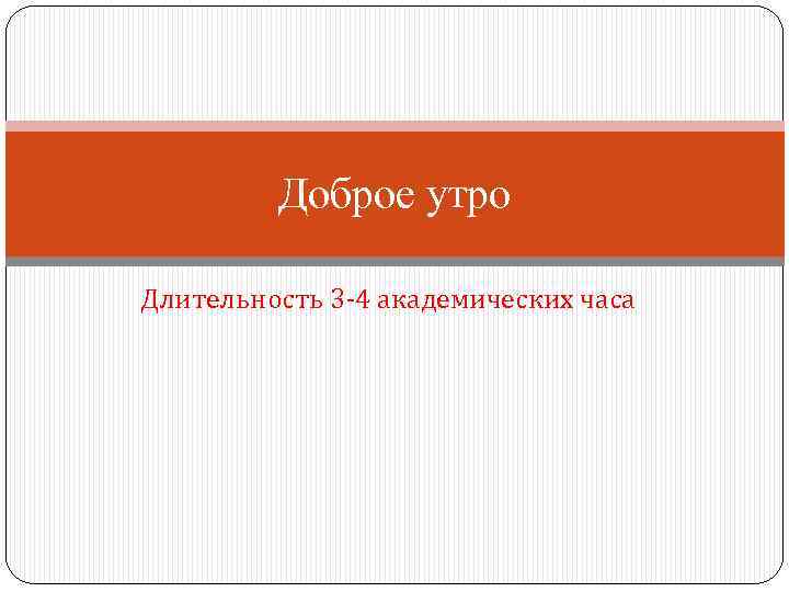 Доброе утро Длительность 3 -4 академических часа 