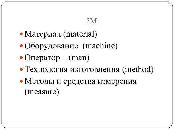 5 М Материал (material) Оборудование (machine) Оператор – (man) Технология изготовления (method) Методы и