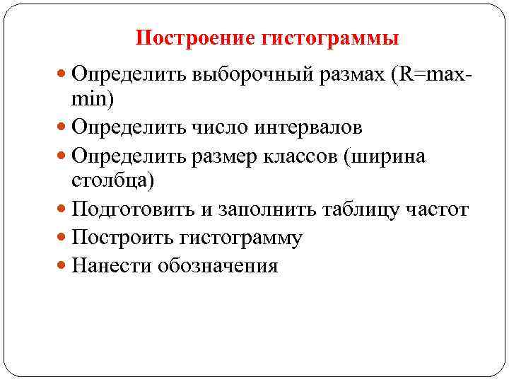 Построение гистограммы Определить выборочный размах (R=max- min) Определить число интервалов Определить размер классов (ширина