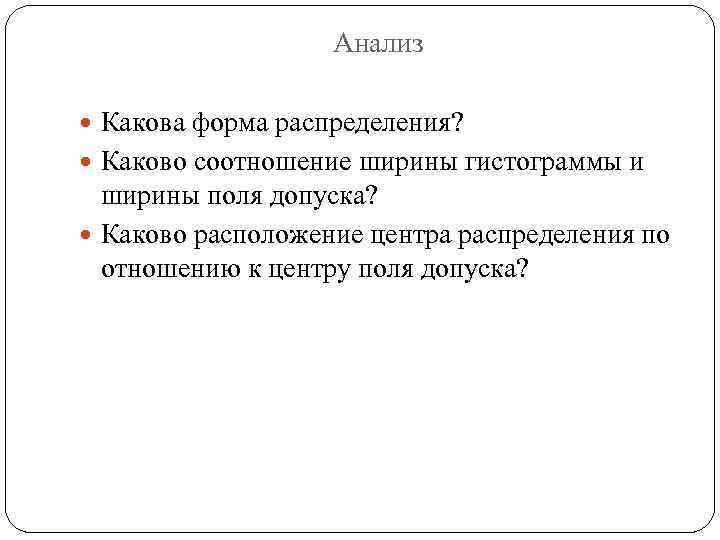 Анализ Какова форма распределения? Каково соотношение ширины гистограммы и ширины поля допуска? Каково расположение