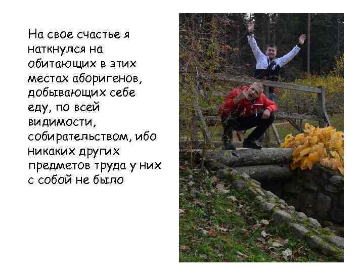 На свое счастье я наткнулся на обитающих в этих местах аборигенов, добывающих себе еду,