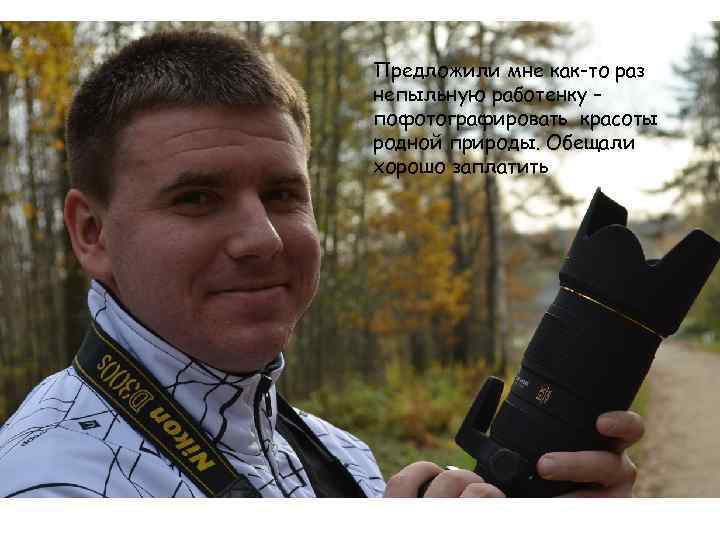 Предложили мне как-то раз непыльную работенку – пофотографировать красоты родной природы. Обещали хорошо заплатить