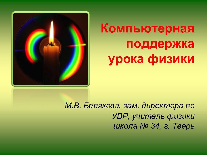 Компьютерная поддержка урока физики М. В. Белякова, зам. директора по УВР, учитель физики школа