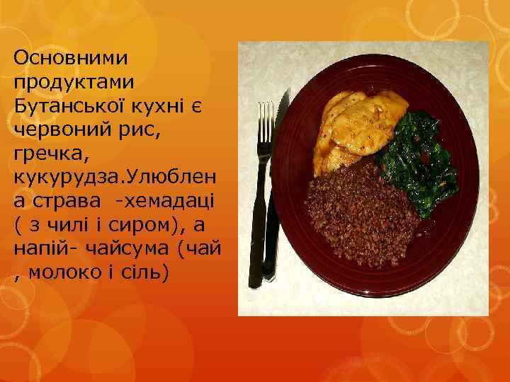 Основними продуктами Бутанської кухні є червоний рис, гречка, кукурудза. Улюблен а страва -хемадаці (